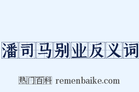 潘司马别业反义词是什么意思的图片